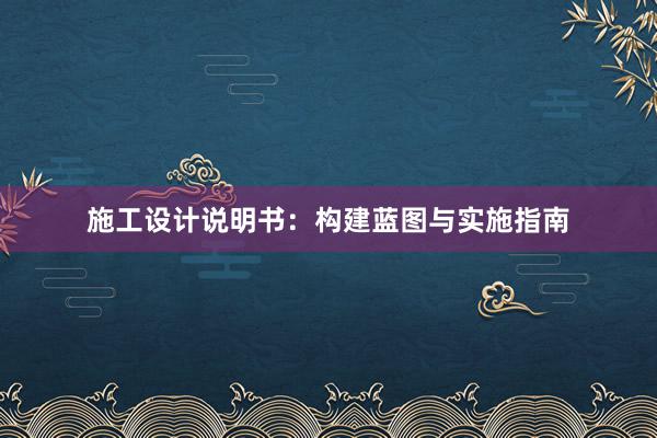 施工设计说明书：构建蓝图与实施指南