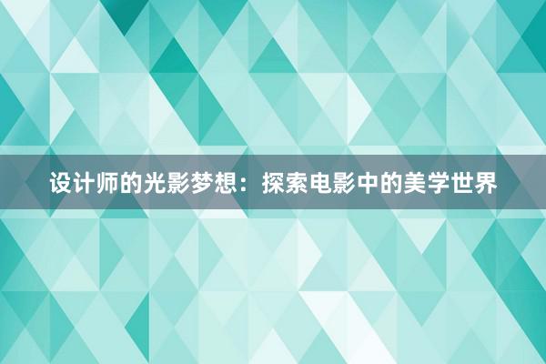 设计师的光影梦想：探索电影中的美学世界