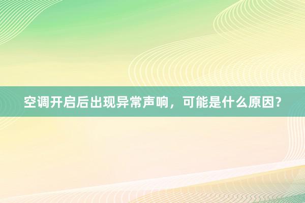 空调开启后出现异常声响，可能是什么原因？